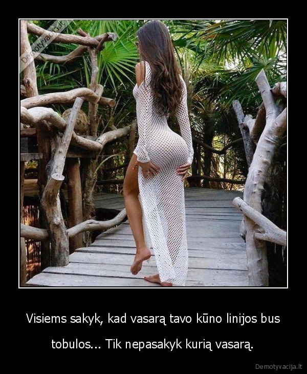 Visiems sakyk, kad vasarą tavo kūno linijos bus - tobulos... Tik nepasakyk kurią vasarą.. 