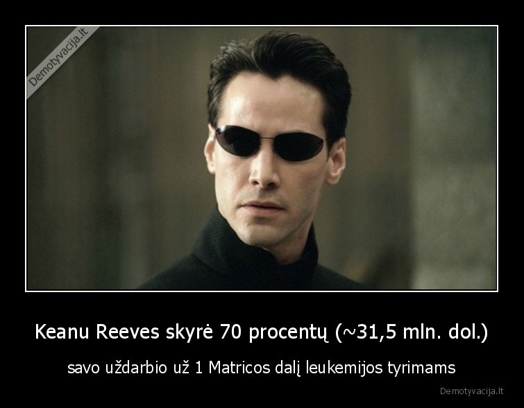 Keanu Reeves skyrė 70 procentų (~31,5 mln. dol.) - savo uždarbio už 1 Matricos dalį leukemijos tyrimams. 