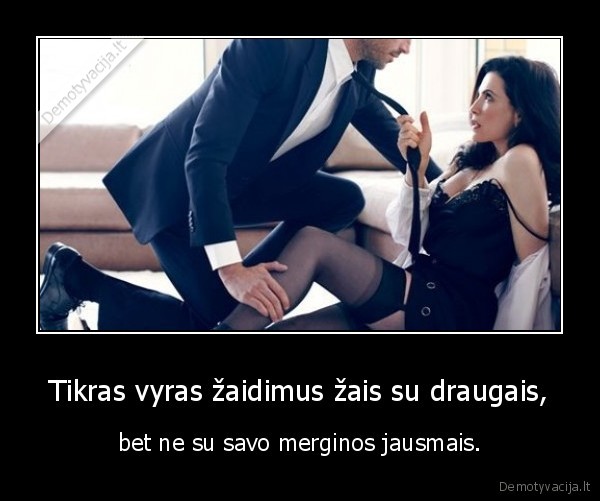 Tikras vyras žaidimus žais su draugais, - bet ne su savo merginos jausmais.