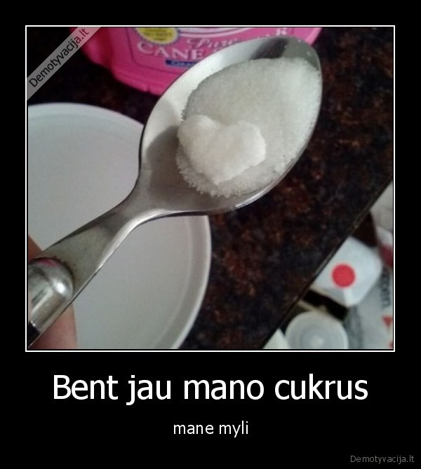 Bent jau mano cukrus - mane myli. 