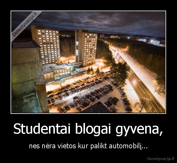 Studentai blogai gyvena, - nes nėra vietos kur palikt automobilį.... 