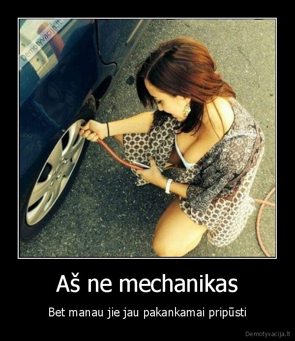 Aš ne mechanikas - Bet manau jie jau pakankamai pripūsti. 