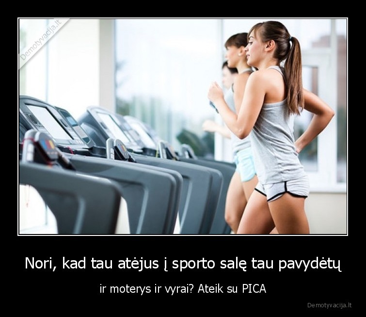 Nori, kad tau atėjus į sporto salę tau pavydėtų - ir moterys ir vyrai? Ateik su PICA. 