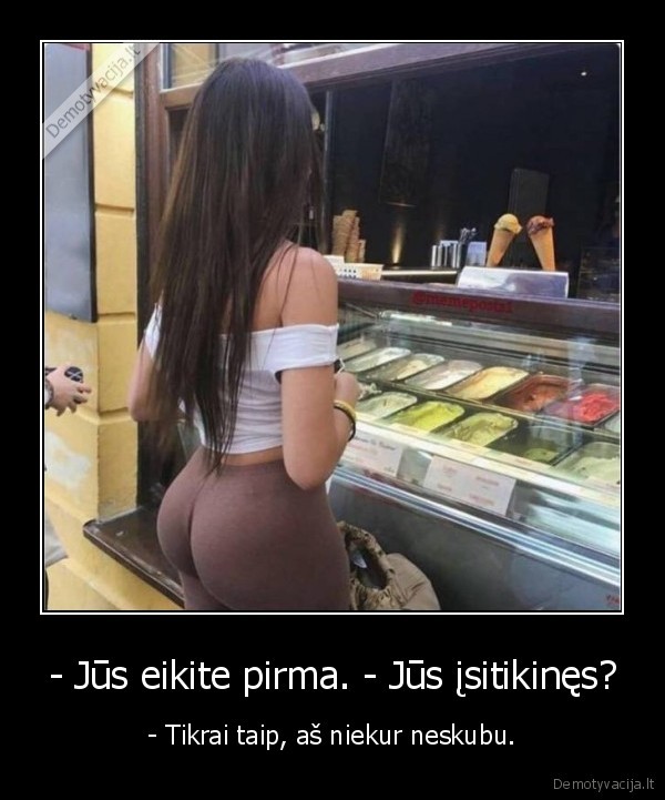 - Jūs eikite pirma. - Jūs įsitikinęs? - - Tikrai taip, aš niekur neskubu.. 