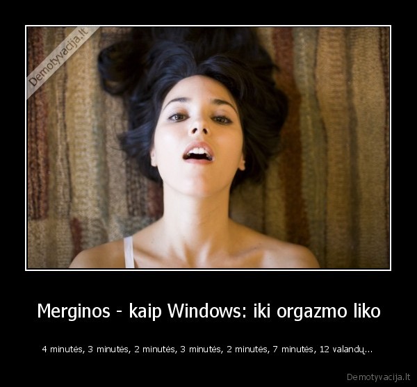 Merginos - kaip Windows: iki orgazmo liko - 4 minutės, 3 minutės, 2 minutės, 3 minutės, 2 minutės, 7 minutės, 12 valandų.... 