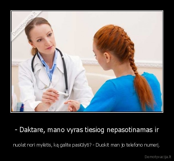 - Daktare, mano vyras tiesiog nepasotinamas ir - nuolat nori mylėtis, ką galite pasiūlyti? - Duokit man jo telefono numerį.. 