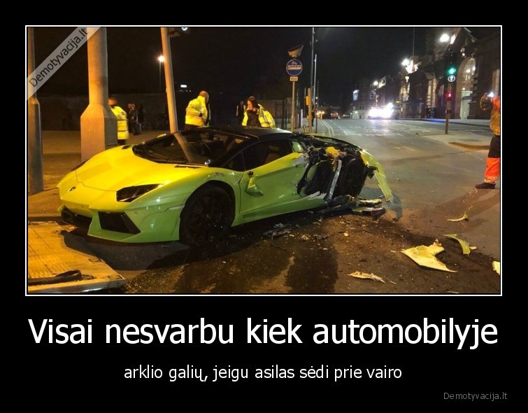 Visai nesvarbu kiek automobilyje - arklio galių, jeigu asilas sėdi prie vairo. 