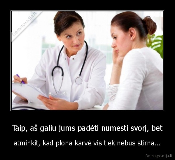 Taip, aš galiu jums padėti numesti svorį, bet - atminkit, kad plona karvė vis tiek nebus stirna.... 